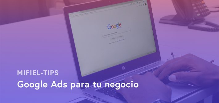 Google Ads para tu negocio, Mifiel Tips: Si quieres iniciar una estrategia digital, Google AdWords es tu mejor opción